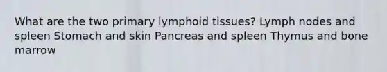 What are the two primary lymphoid tissues? Lymph nodes and spleen Stomach and skin Pancreas and spleen Thymus and bone marrow