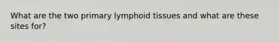 What are the two primary lymphoid tissues and what are these sites for?