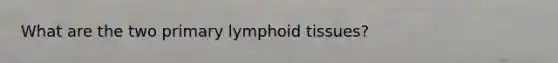 What are the two primary lymphoid tissues?