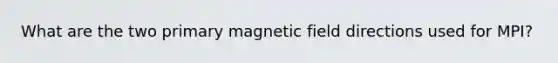 What are the two primary magnetic field directions used for MPI?