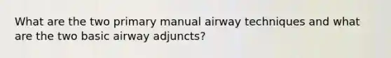 What are the two primary manual airway techniques and what are the two basic airway adjuncts?