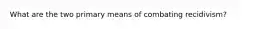 What are the two primary means of combating recidivism?