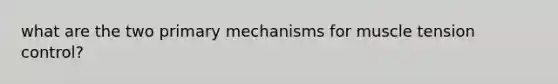 what are the two primary mechanisms for muscle tension control?
