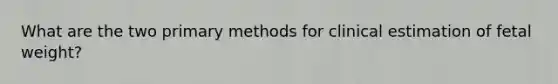 What are the two primary methods for clinical estimation of fetal weight?