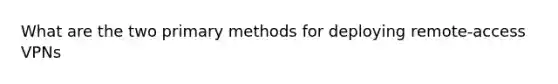 What are the two primary methods for deploying remote-access VPNs