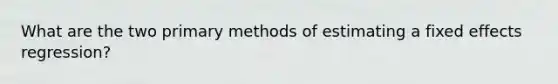 What are the two primary methods of estimating a fixed effects regression?