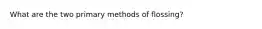 What are the two primary methods of flossing?