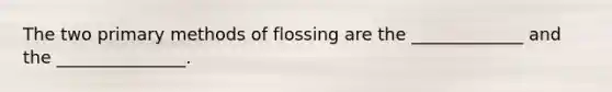 The two primary methods of flossing are the _____________ and the _______________.