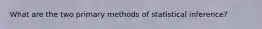What are the two primary methods of statistical inference?