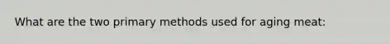 What are the two primary methods used for aging meat: