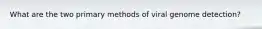 What are the two primary methods of viral genome detection?