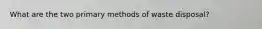 What are the two primary methods of waste disposal?