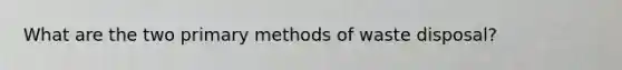What are the two primary methods of waste disposal?