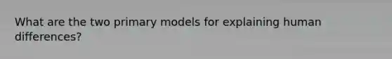 What are the two primary models for explaining human differences?