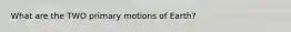 What are the TWO primary motions of Earth?