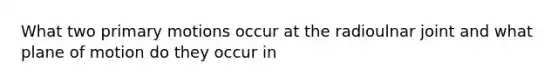 What two primary motions occur at the radioulnar joint and what plane of motion do they occur in