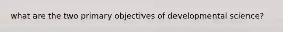 what are the two primary objectives of developmental science?