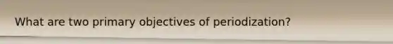 What are two primary objectives of periodization?
