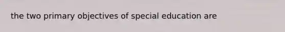 the two primary objectives of special education are