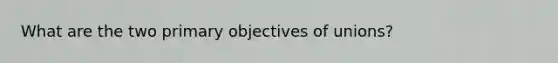 What are the two primary objectives of unions?