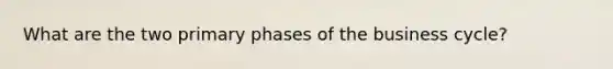 What are the two primary phases of the business cycle?