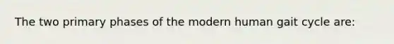 The two primary phases of the modern human gait cycle are: