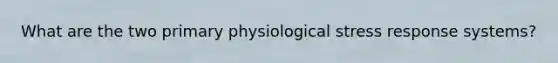 What are the two primary physiological stress response systems?