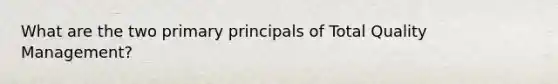 What are the two primary principals of Total Quality Management?