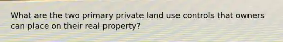 What are the two primary private land use controls that owners can place on their real property?