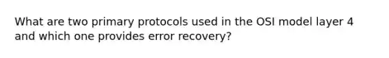 What are two primary protocols used in the OSI model layer 4 and which one provides error recovery?