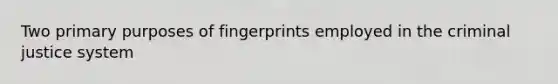 Two primary purposes of fingerprints employed in the criminal justice system