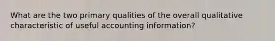 What are the two primary qualities of the overall qualitative characteristic of useful accounting information?