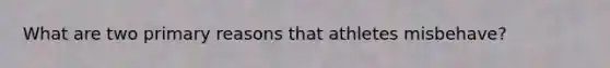 What are two primary reasons that athletes misbehave?