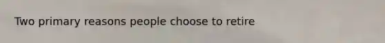 Two primary reasons people choose to retire