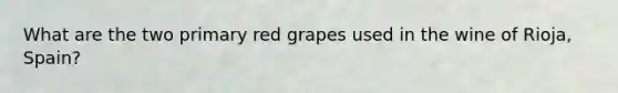 What are the two primary red grapes used in the wine of Rioja, Spain?