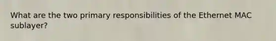 What are the two primary responsibilities of the Ethernet MAC sublayer?