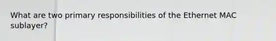 What are two primary responsibilities of the Ethernet MAC sublayer?