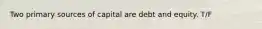 Two primary sources of capital are debt and equity. T/F