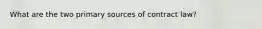 What are the two primary sources of contract law?