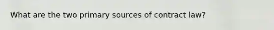 What are the two primary sources of contract law?