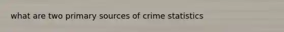 what are two primary sources of crime statistics