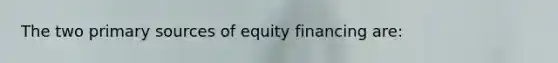 ​The two primary sources of equity financing are: