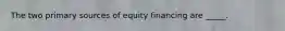 The two primary sources of equity financing are _____.