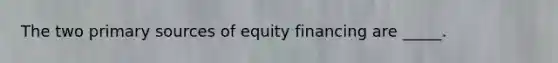 The two primary sources of equity financing are _____.