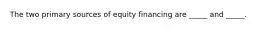 The two primary sources of equity financing are _____ and _____.