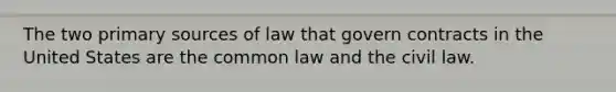 The two primary sources of law that govern contracts in the United States are the common law and the civil law.