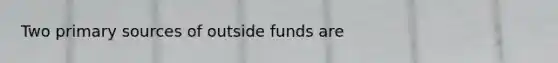 Two primary sources of outside funds are