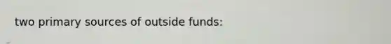 two primary sources of outside funds: