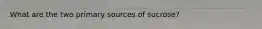What are the two primary sources of sucrose?