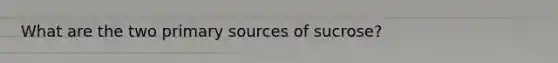 What are the two primary sources of sucrose?